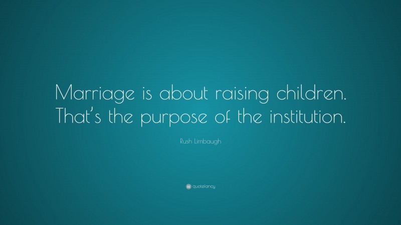 Rush Limbaugh Quote: “Marriage is about raising children. That’s the purpose of the institution.”