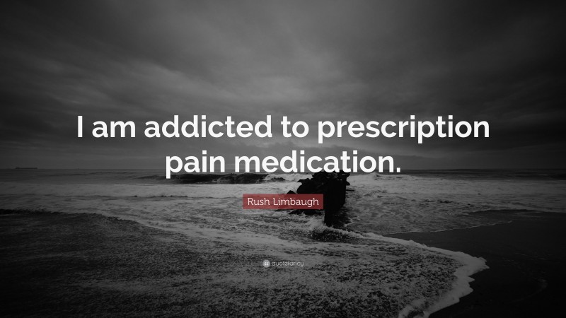 Rush Limbaugh Quote: “I am addicted to prescription pain medication.”