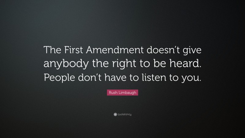 Rush Limbaugh Quote: “The First Amendment doesn’t give anybody the right to be heard. People don’t have to listen to you.”
