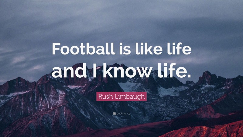Rush Limbaugh Quote: “Football is like life and I know life.”