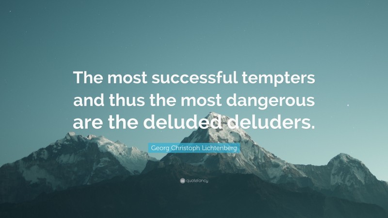 Georg Christoph Lichtenberg Quote: “The most successful tempters and thus the most dangerous are the deluded deluders.”