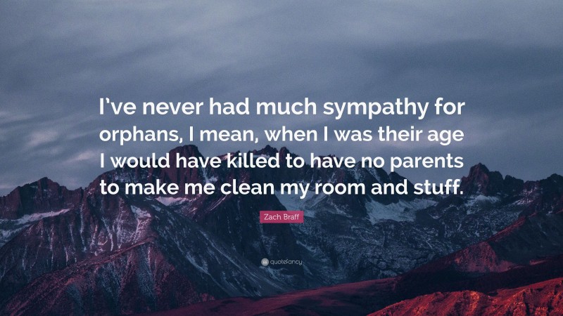 Zach Braff Quote: “I’ve never had much sympathy for orphans, I mean, when I was their age I would have killed to have no parents to make me clean my room and stuff.”