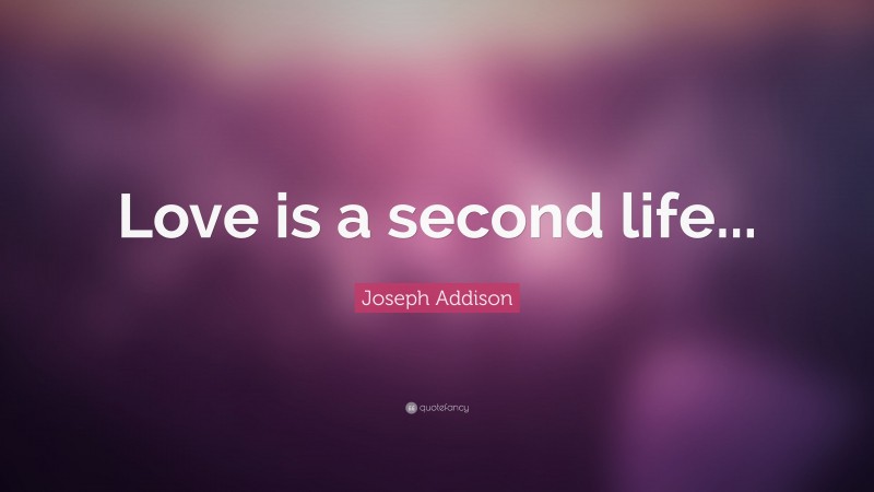 Joseph Addison Quote: “Love is a second life...”