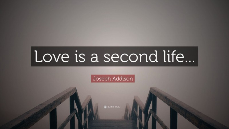 Joseph Addison Quote: “Love is a second life...”