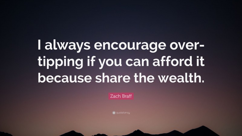 Zach Braff Quote: “I always encourage over-tipping if you can afford it because share the wealth.”