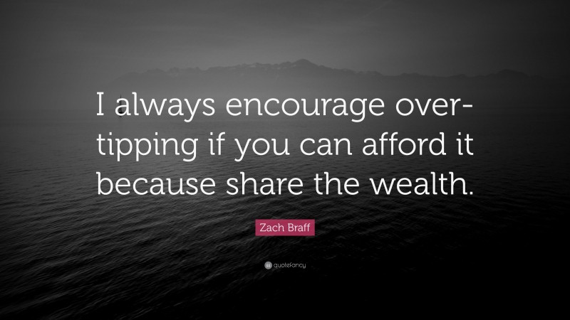 Zach Braff Quote: “I always encourage over-tipping if you can afford it because share the wealth.”