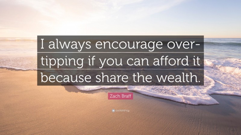 Zach Braff Quote: “I always encourage over-tipping if you can afford it because share the wealth.”