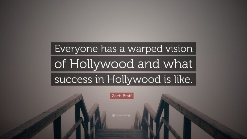 Zach Braff Quote: “Everyone has a warped vision of Hollywood and what success in Hollywood is like.”