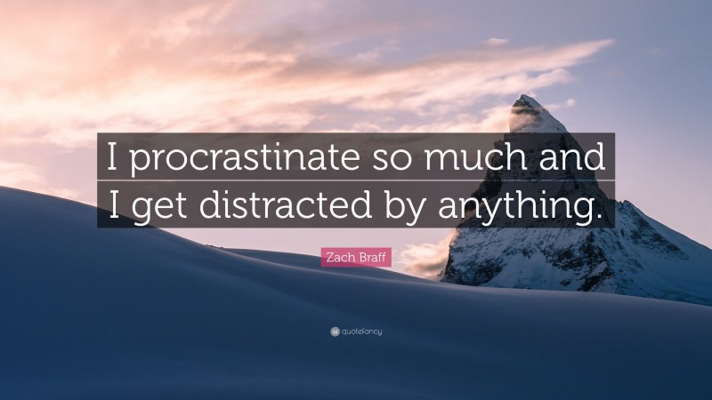 Zach Braff Quote: “I procrastinate so much and I get distracted by anything.”