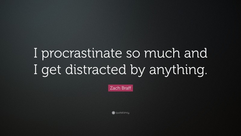 Zach Braff Quote: “I procrastinate so much and I get distracted by anything.”