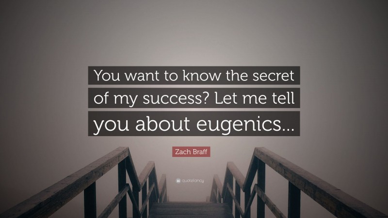 Zach Braff Quote: “You want to know the secret of my success? Let me tell you about eugenics...”