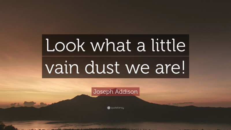 Joseph Addison Quote: “Look what a little vain dust we are!”