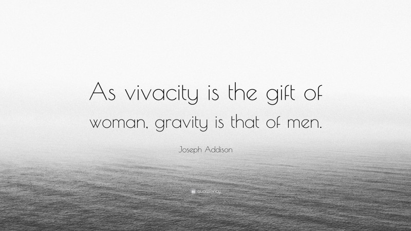Joseph Addison Quote: “As vivacity is the gift of woman, gravity is that of men.”