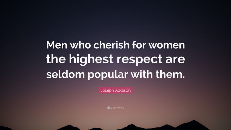 Joseph Addison Quote: “Men who cherish for women the highest respect are seldom popular with them.”