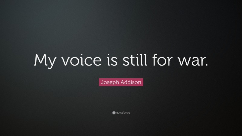 Joseph Addison Quote: “My voice is still for war.”