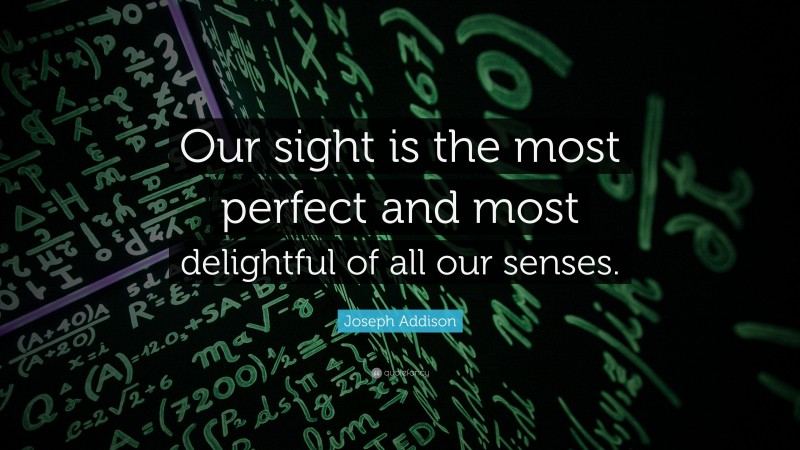 Joseph Addison Quote: “Our sight is the most perfect and most delightful of all our senses.”