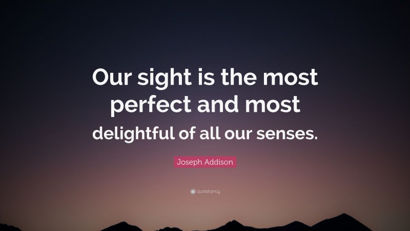 Joseph Addison Quote: “Our sight is the most perfect and most delightful of all our senses.”