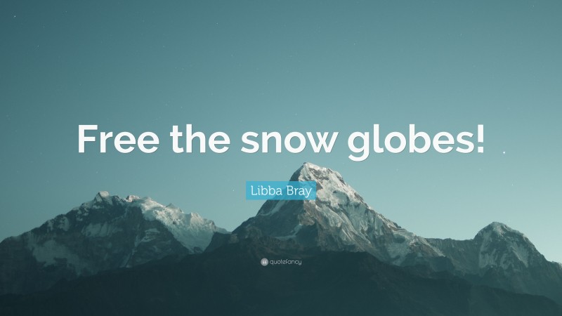 Libba Bray Quote: “Free the snow globes!”