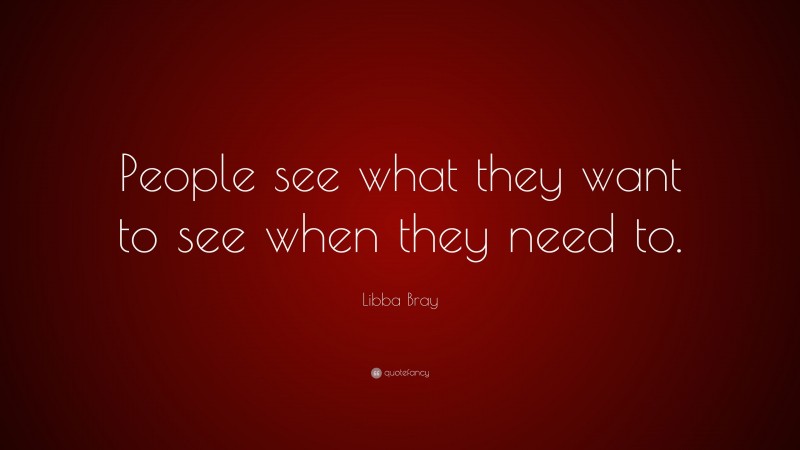 Libba Bray Quote: “People see what they want to see when they need to.”
