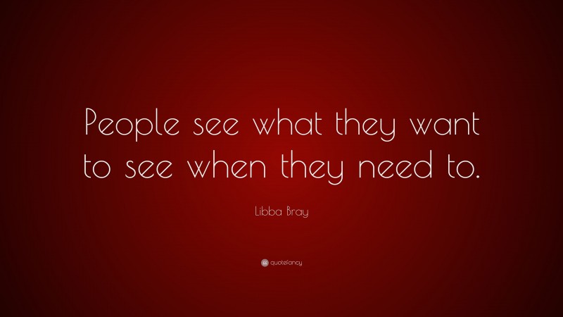 Libba Bray Quote: “People see what they want to see when they need to.”