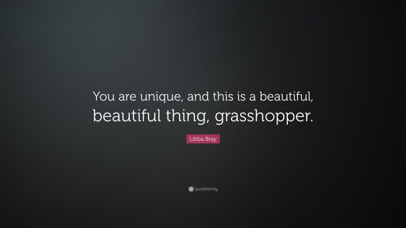 Libba Bray Quote: “You are unique, and this is a beautiful, beautiful thing, grasshopper.”