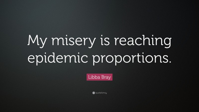 Libba Bray Quote: “My misery is reaching epidemic proportions.”