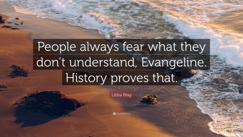 Libba Bray Quote: “People always fear what they don’t understand, Evangeline. History proves that.”