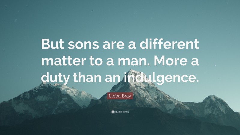 Libba Bray Quote: “But sons are a different matter to a man. More a duty than an indulgence.”