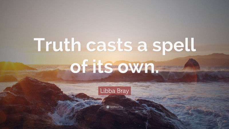 Libba Bray Quote: “Truth casts a spell of its own.”