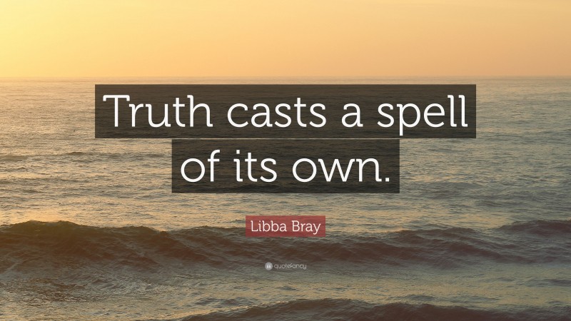 Libba Bray Quote: “Truth casts a spell of its own.”
