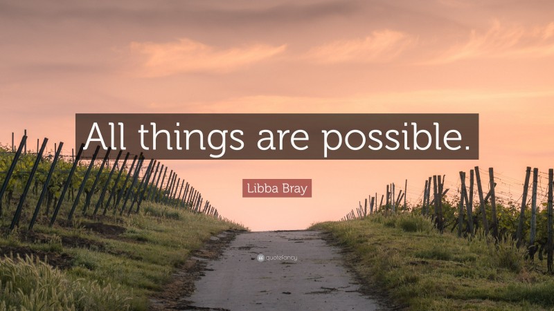 Libba Bray Quote: “All things are possible.”