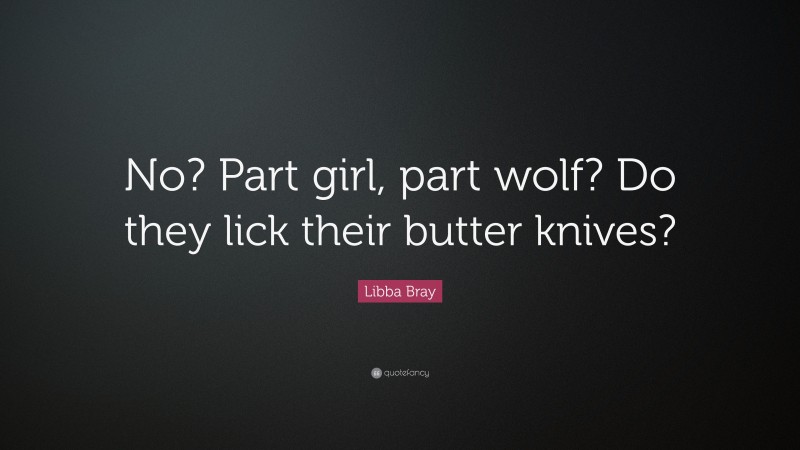 Libba Bray Quote: “No? Part girl, part wolf? Do they lick their butter knives?”