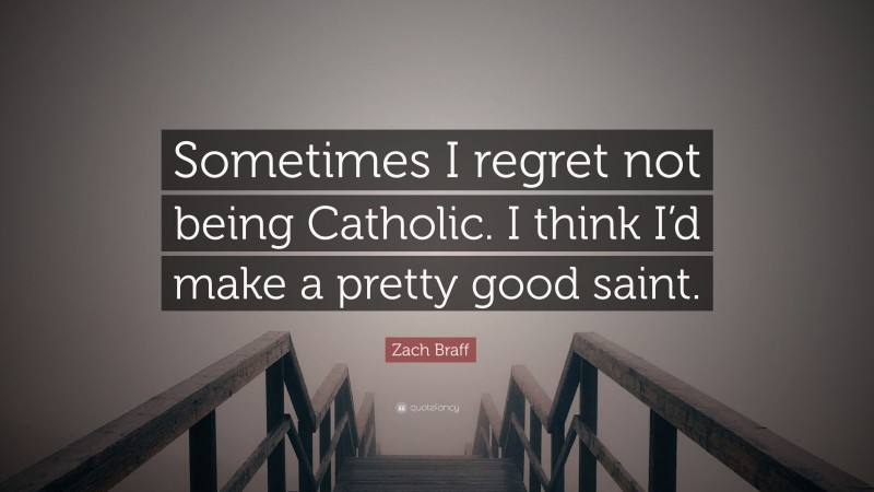Zach Braff Quote: “Sometimes I regret not being Catholic. I think I’d make a pretty good saint.”
