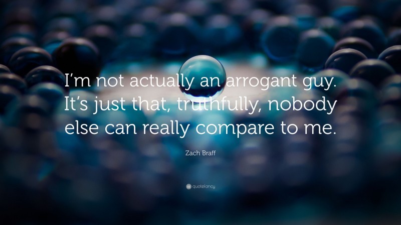 Zach Braff Quote: “I’m not actually an arrogant guy. It’s just that, truthfully, nobody else can really compare to me.”