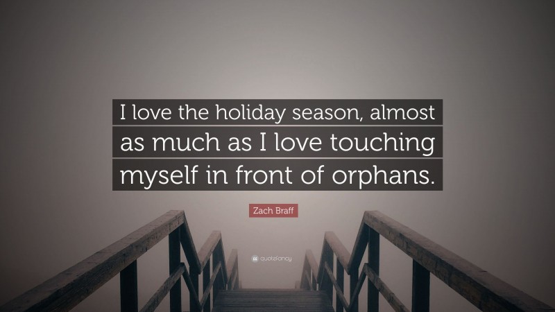 Zach Braff Quote: “I love the holiday season, almost as much as I love touching myself in front of orphans.”
