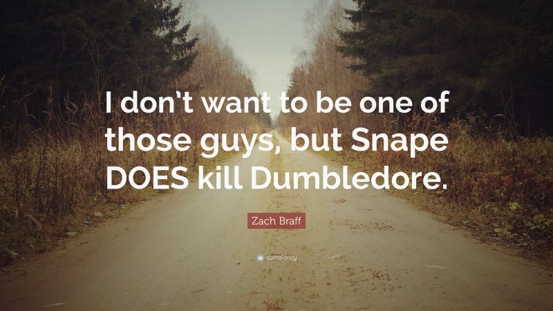 Zach Braff Quote: “I don’t want to be one of those guys, but Snape DOES kill Dumbledore.”