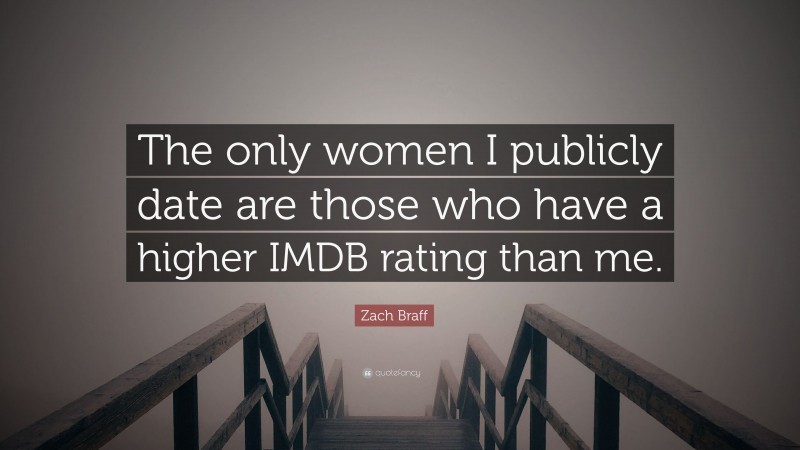Zach Braff Quote: “The only women I publicly date are those who have a higher IMDB rating than me.”