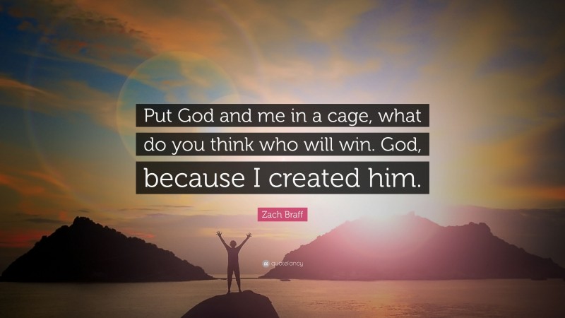 Zach Braff Quote: “Put God and me in a cage, what do you think who will win. God, because I created him.”