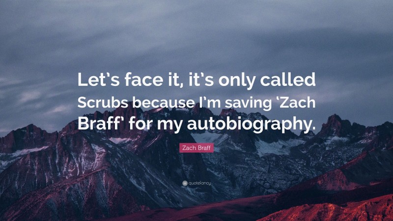Zach Braff Quote: “Let’s face it, it’s only called Scrubs because I’m saving ‘Zach Braff’ for my autobiography.”