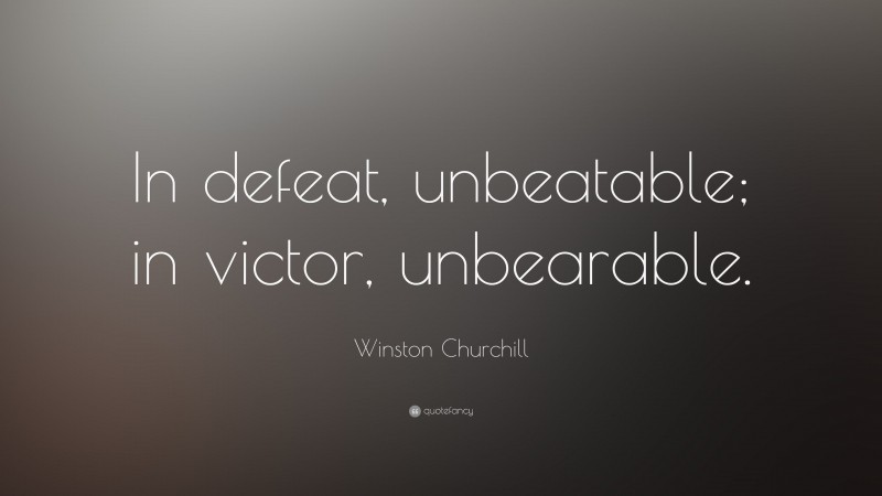 Winston Churchill Quote: “In defeat, unbeatable; in victor, unbearable.”