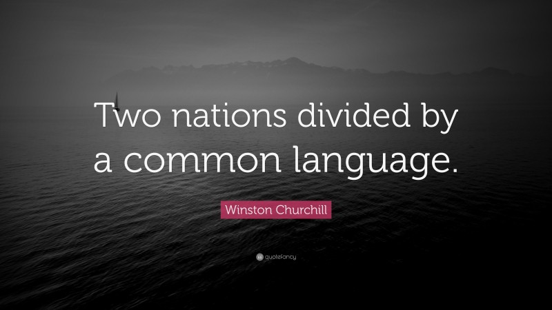 Winston Churchill Quote: “Two nations divided by a common language.”