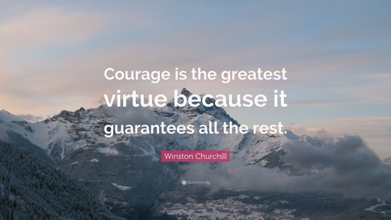 Winston Churchill Quote: “Courage is the greatest virtue because it guarantees all the rest.”