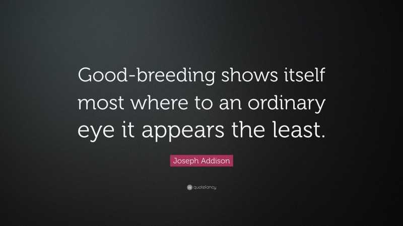 Joseph Addison Quote: “Good-breeding shows itself most where to an ordinary eye it appears the least.”