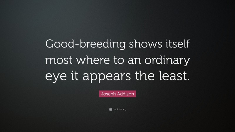 Joseph Addison Quote: “Good-breeding shows itself most where to an ordinary eye it appears the least.”