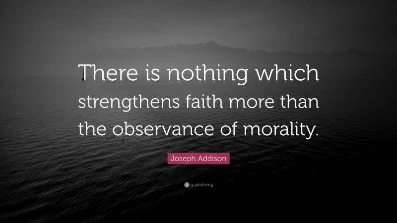 Joseph Addison Quote: “There is nothing which strengthens faith more than the observance of morality.”