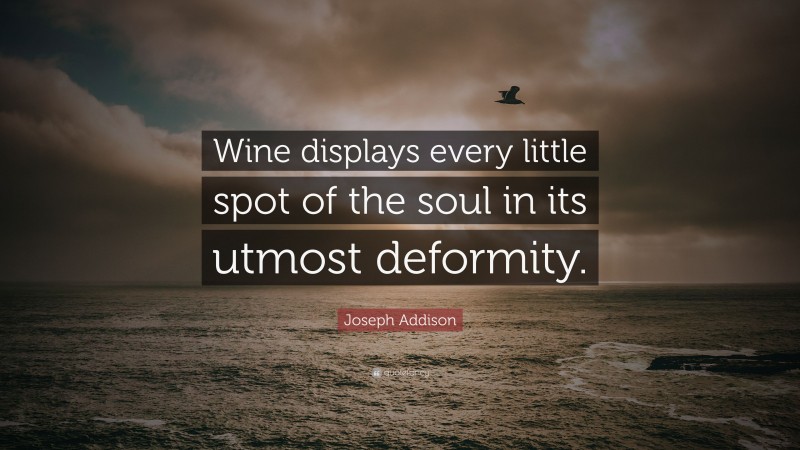 Joseph Addison Quote: “Wine displays every little spot of the soul in its utmost deformity.”