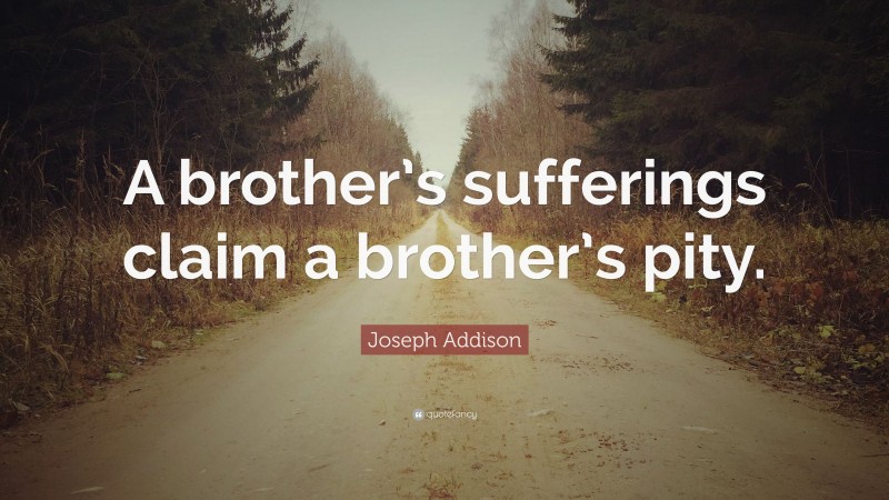 Joseph Addison Quote: “A brother’s sufferings claim a brother’s pity.”