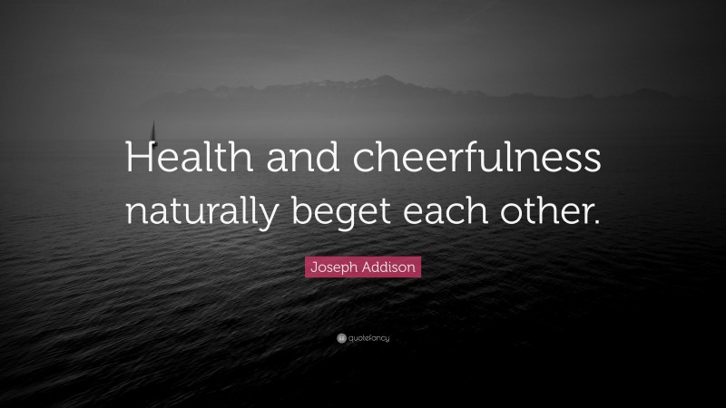 Joseph Addison Quote: “Health and cheerfulness naturally beget each other.”