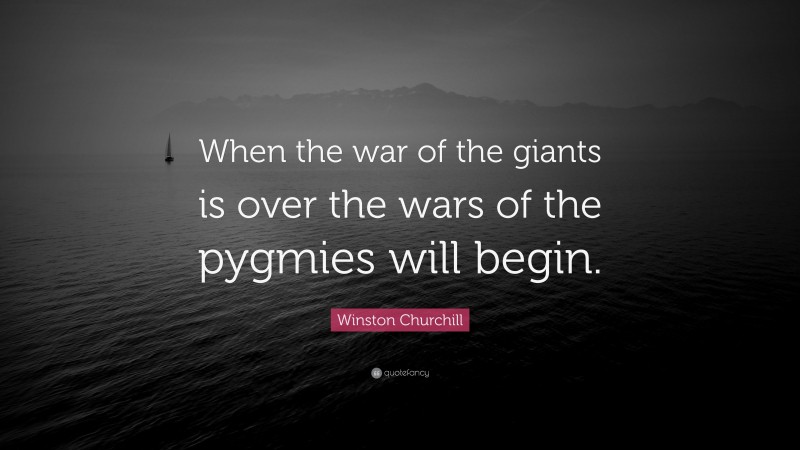 Winston Churchill Quote: “When the war of the giants is over the wars of the pygmies will begin.”