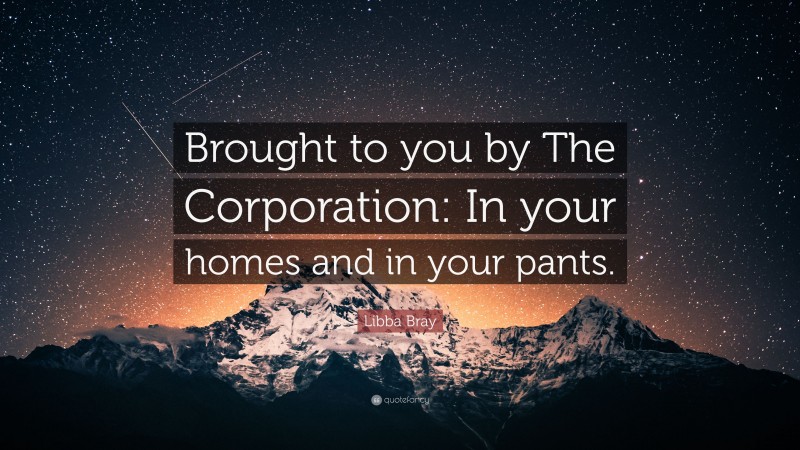 Libba Bray Quote: “Brought to you by The Corporation: In your homes and in your pants.”